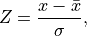 Z = \frac{x-\bar{x}}{\sigma} \mathrm{,}